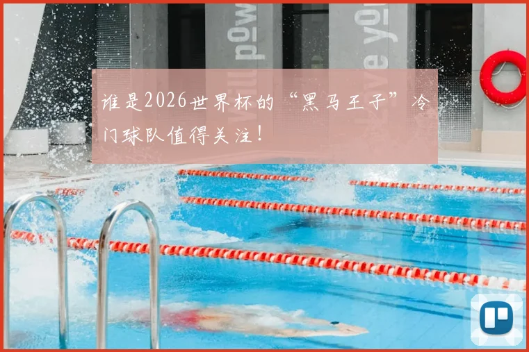 谁是2026世界杯的“黑马王子”冷门球队值得关注！