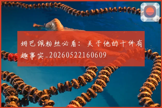 姆巴佩粉丝必看：关于他的十件有趣事实_20260522160609