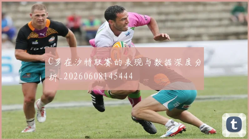 C罗在沙特联赛的表现与数据深度分析_20260608145444