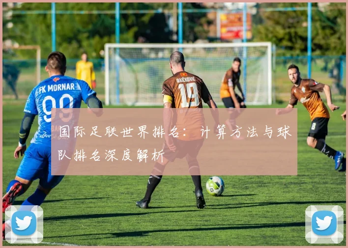 国际足联世界排名：计算方法与球队排名深度解析