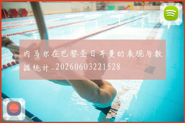 内马尔在巴黎圣日耳曼的表现与数据统计_20260603221528