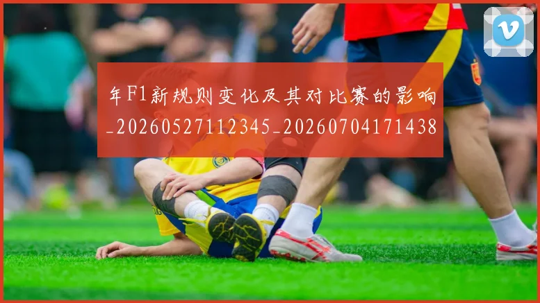 年F1新规则变化及其对比赛的影响_20260527112345_20260704171438