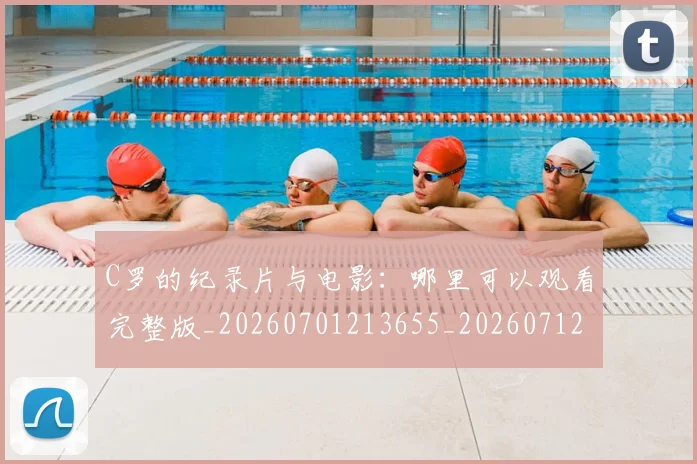 C罗的纪录片与电影：哪里可以观看完整版_20260701213655_20260712052515