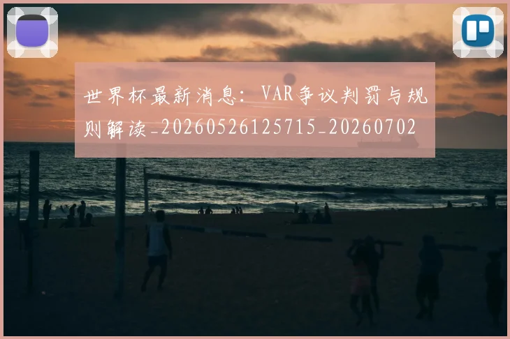 世界杯最新消息：VAR争议判罚与规则解读_20260526125715_20260702174610