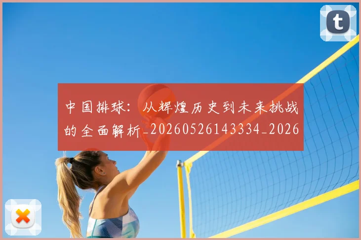 中国排球：从辉煌历史到未来挑战的全面解析_20260526143334_20260704163617