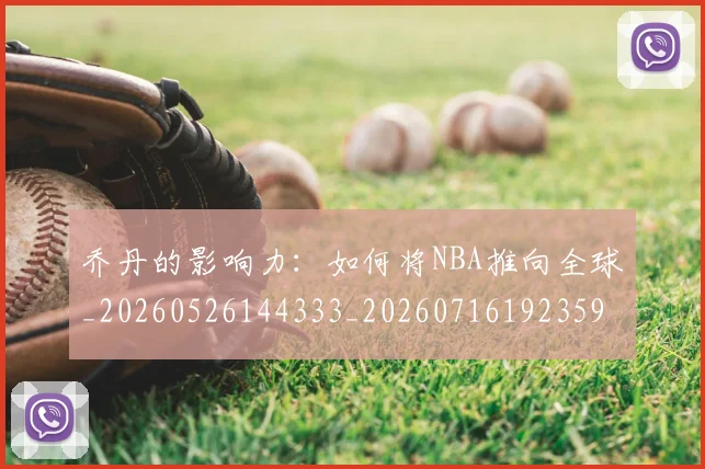 乔丹的影响力：如何将NBA推向全球_20260526144333_20260716192359