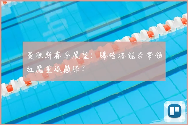 曼联新赛季展望：滕哈格能否带领红魔重返巅峰？