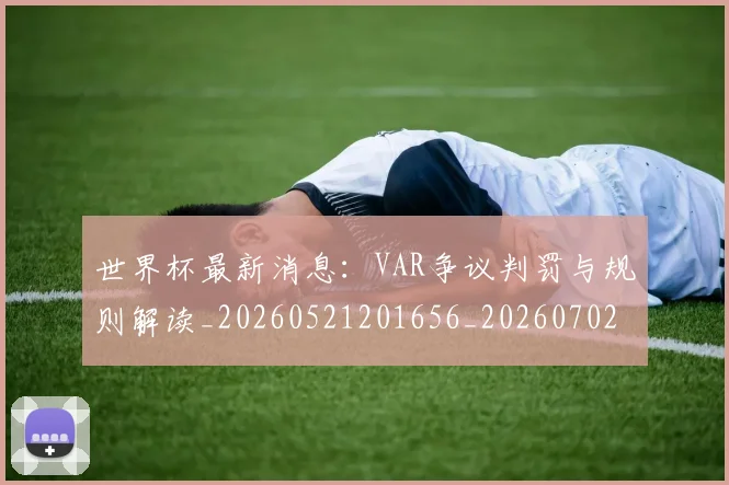 世界杯最新消息：VAR争议判罚与规则解读_20260521201656_20260702174610