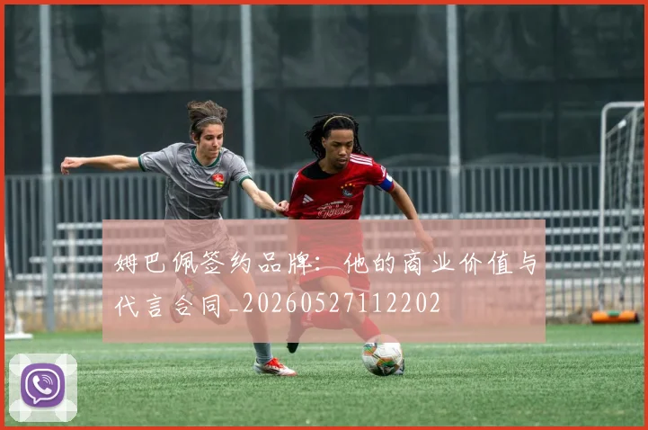 姆巴佩签约品牌：他的商业价值与代言合同_20260527112202