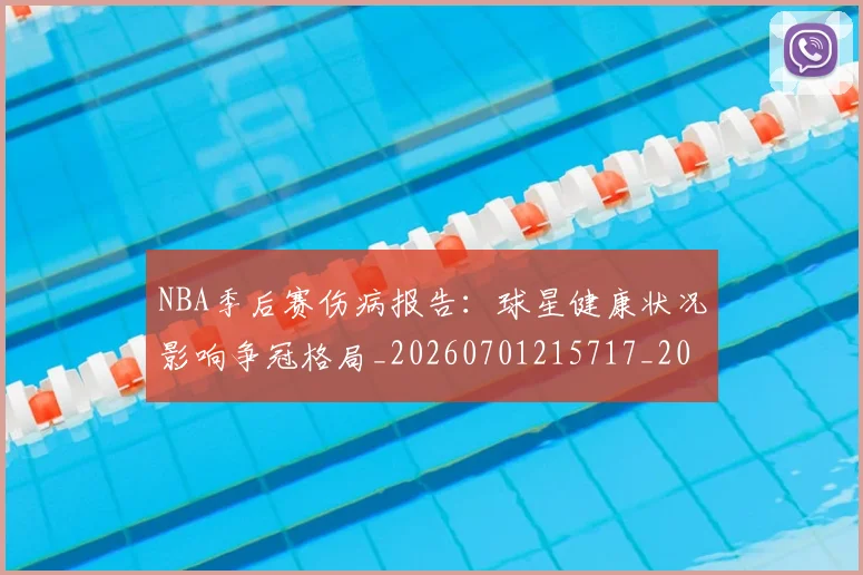 NBA季后赛伤病报告：球星健康状况影响争冠格局_20260701215717_20260715182056