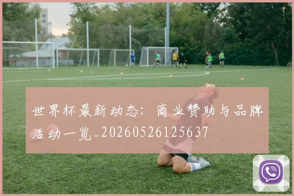 世界杯最新动态：商业赞助与品牌活动一览_20260526125637