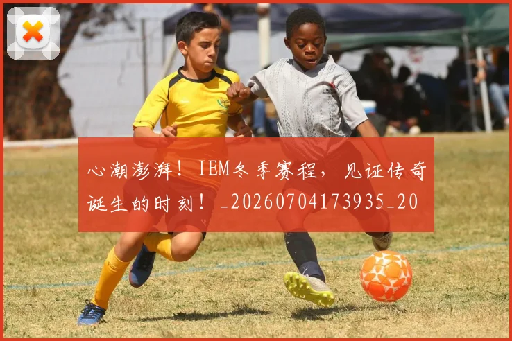 心潮澎湃！IEM冬季赛程，见证传奇诞生的时刻！_20260704173935_20260722163127