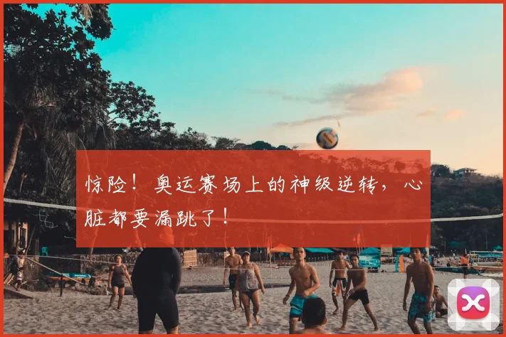 惊险！奥运赛场上的神级逆转，心脏都要漏跳了！