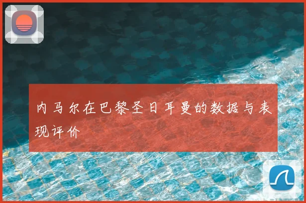 内马尔在巴黎圣日耳曼的数据与表现评价
