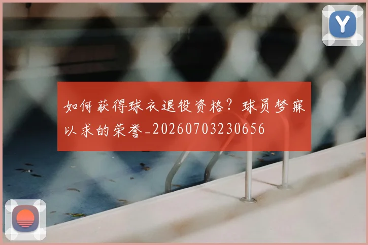 如何获得球衣退役资格？球员梦寐以求的荣誉_20260703230656