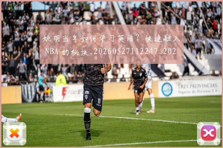 姚明当年如何学习英语？快速融入 NBA 的秘诀_20260527112247_20260703232807