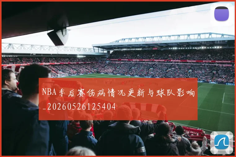NBA季后赛伤病情况更新与球队影响_20260526125404