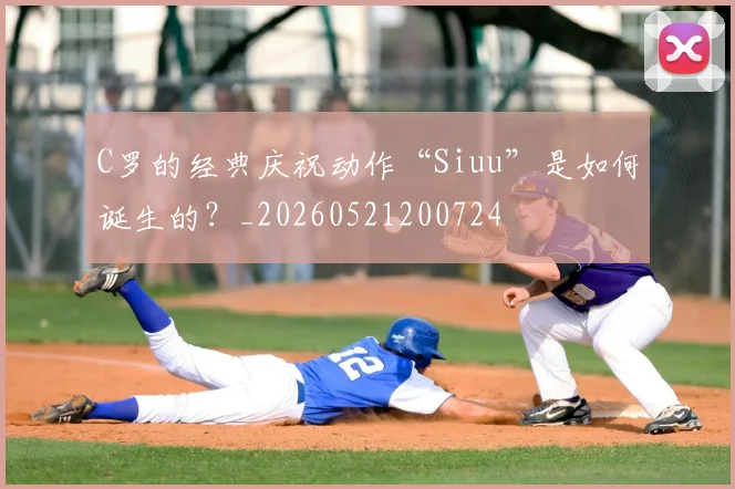 C罗的经典庆祝动作“Siuu”是如何诞生的？_20260521200724