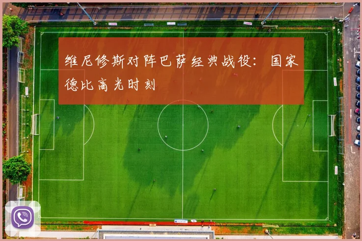 维尼修斯对阵巴萨经典战役：国家德比高光时刻