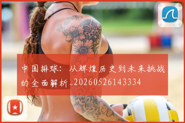 中国排球：从辉煌历史到未来挑战的全面解析_20260526143334