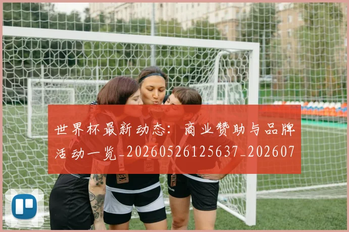 世界杯最新动态：商业赞助与品牌活动一览_20260526125637_20260702174001_20260715190837