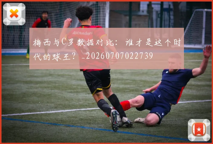 梅西与C罗数据对比:谁才是这个时代的球王?_20260707022739