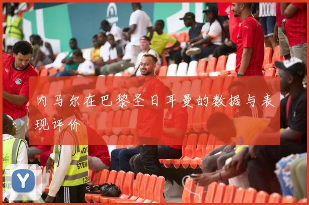 内马尔在巴黎圣日耳曼的数据与表现评价