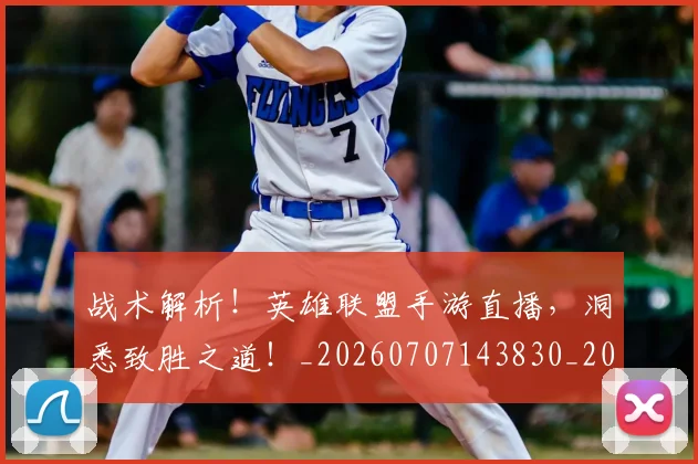 战术解析！英雄联盟手游直播，洞悉致胜之道！_20260707143830_20260723181801