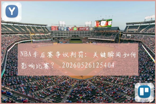 NBA季后赛争议判罚:关键瞬间如何影响比赛?_20260526125404
