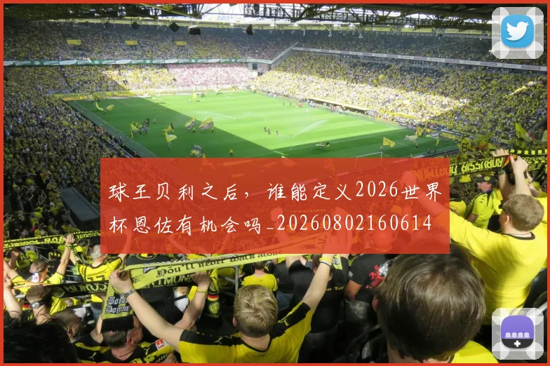 球王贝利之后，谁能定义2026世界杯恩佐有机会吗_20260802160614