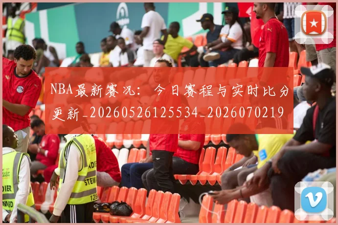 NBA最新赛况：今日赛程与实时比分更新_20260526125534_20260702195224