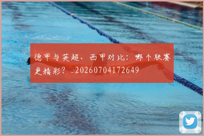 德甲与英超、西甲对比：哪个联赛更精彩？_20260704172649