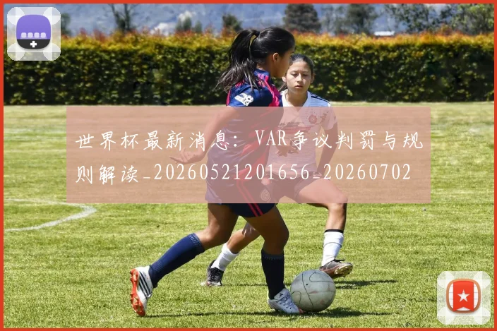 世界杯最新消息：VAR争议判罚与规则解读_20260521201656_20260702174610