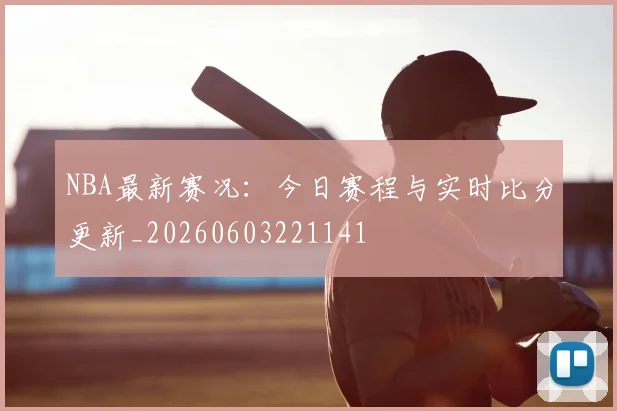 NBA最新赛况：今日赛程与实时比分更新_20260603221141