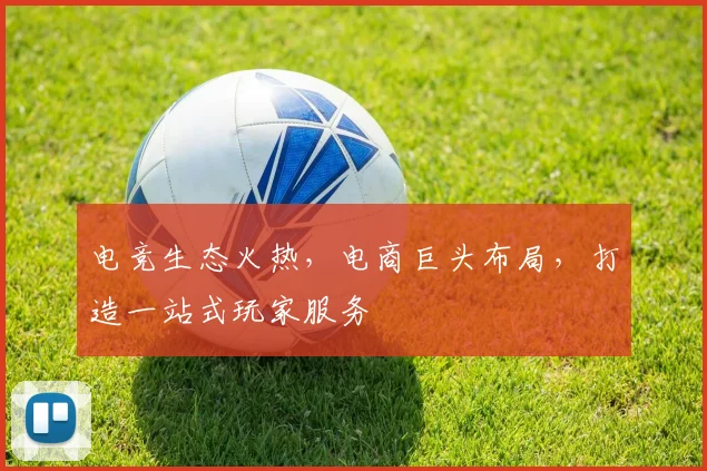 电竞生态火热，电商巨头布局，打造一站式玩家服务