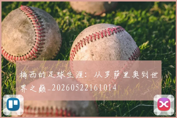 梅西的足球生涯：从罗萨里奥到世界之巅_20260522161014