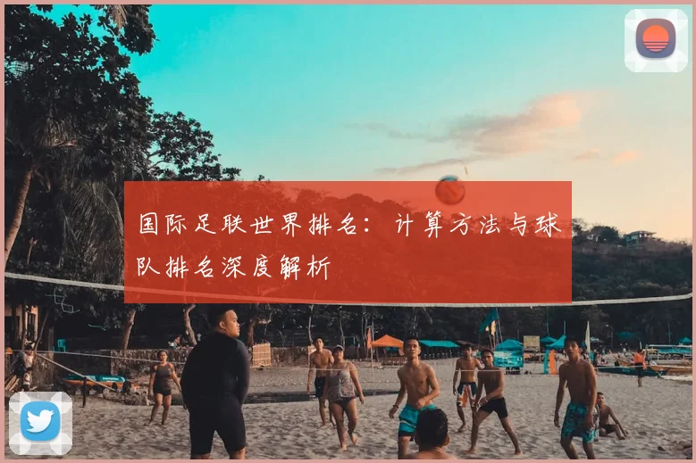 国际足联世界排名：计算方法与球队排名深度解析